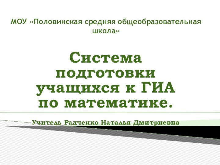 МОУ «Половинская средняя общеобразовательная школа»Система подготовки учащихся к ГИА по математике.Учитель Радченко Наталья Дмитриевна