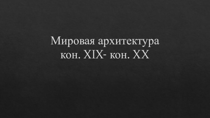 Мировая архитектура   кон. XIX- кон. XX