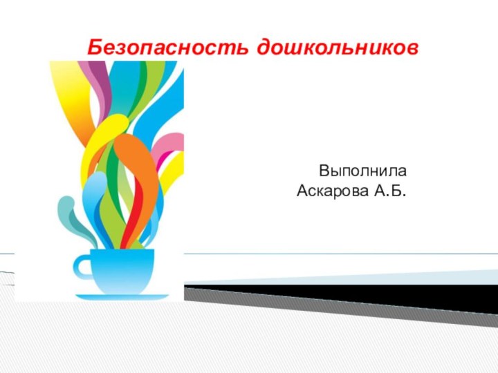 Безопасность дошкольников Выполнила Аскарова А.Б.