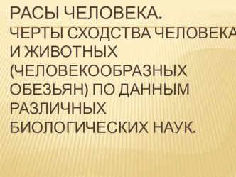 Презентация по биологии на тему: Расы человека. Черты сходства человека и животных (человекообразных обезьян) по данным различных биологических наук.