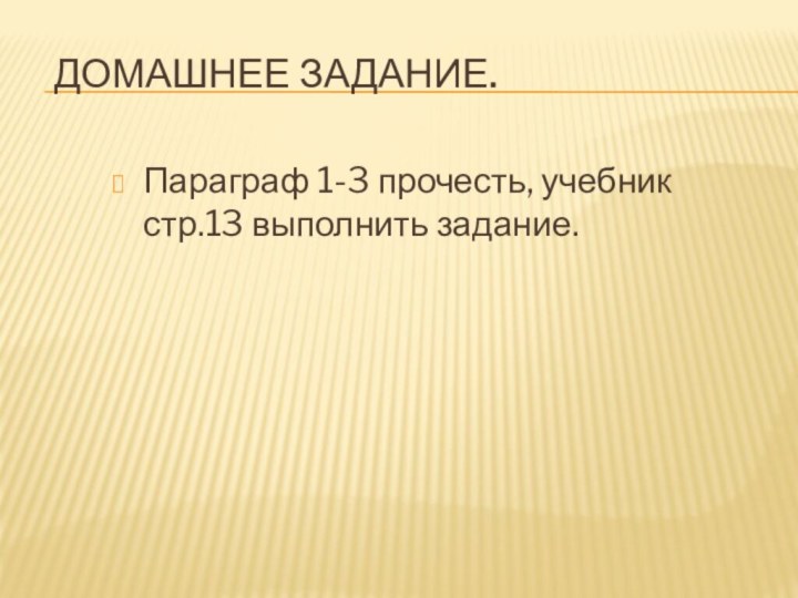 Домашнее задание.Параграф 1-3 прочесть, учебник стр.13 выполнить задание.