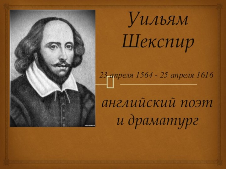 Уильям Шекспиранглийский поэт и драматург23 апреля 1564 - 25 апреля 1616