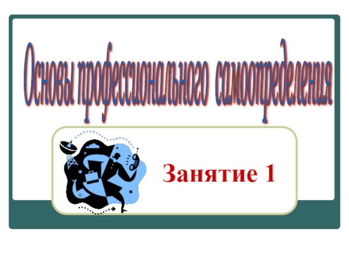 Занятие 1Основы профессионального самоопределения