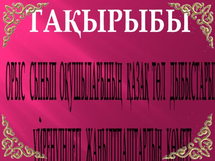 ТАҚЫРЫБЫ ОРЫС  СЫНЫП ОҚУШЫЛАРЫНЫҢ  ҚАЗАҚ ТӨЛ  ДЫБЫСТАРЫН ҮЙРЕНУІНДЕГІ  ЖАҢЫЛТПАШТАРДЫҢ  КӨМЕГІ