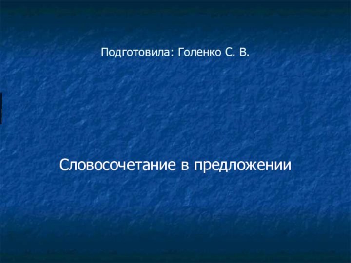 Подготовила: Голенко С. В.Словосочетание в предложении