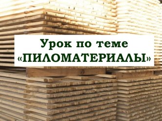 Презентация по технологии на тему Пиломатериалы (5 класс)