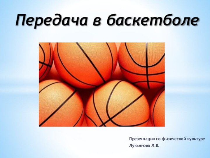 Презентация по физической культуреЛукьянова Л.В.Передача в баскетболе