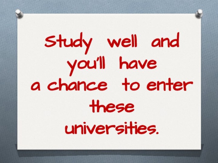 Study well and you’ll have a chance to enter these  universities.