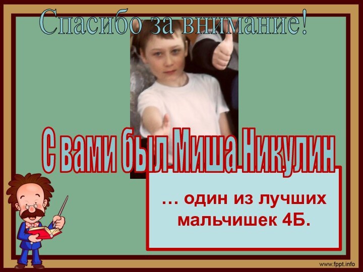 … один из лучших мальчишек 4Б.С вами был Миша НикулинСпасибо за внимание!