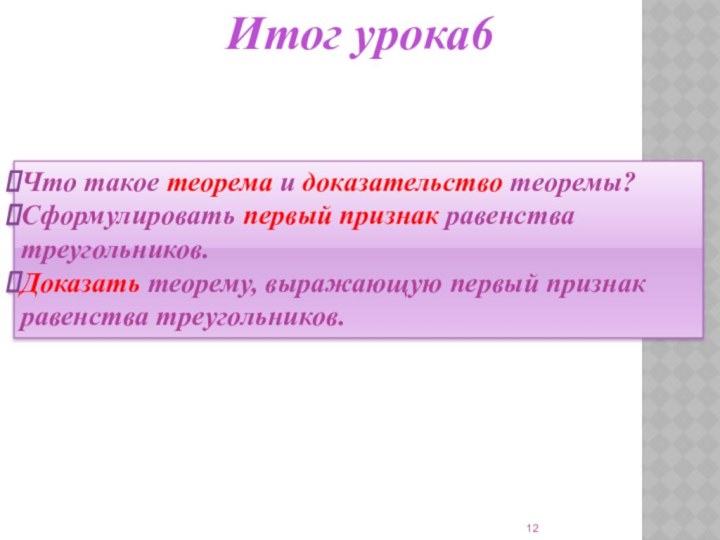 Итог урока6Что такое теорема и доказательство теоремы?Сформулировать первый признак равенства треугольников.Доказать теорему,