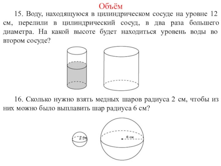 Объём	15. Воду, находящуюся в цилиндрическом сосуде на уровне 12 см, перелили в