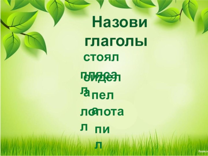 Назови глаголы плясал стоялсиделапелалопоталпил