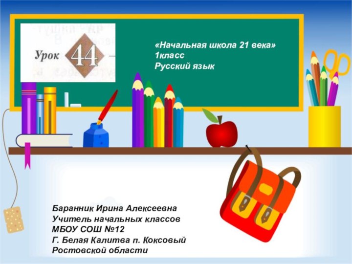 «Начальная школа 21 века»1классРусский языкБаранник Ирина АлексеевнаУчитель начальных классовМБОУ СОШ №12Г. Белая Калитва п. КоксовыйРостовской области