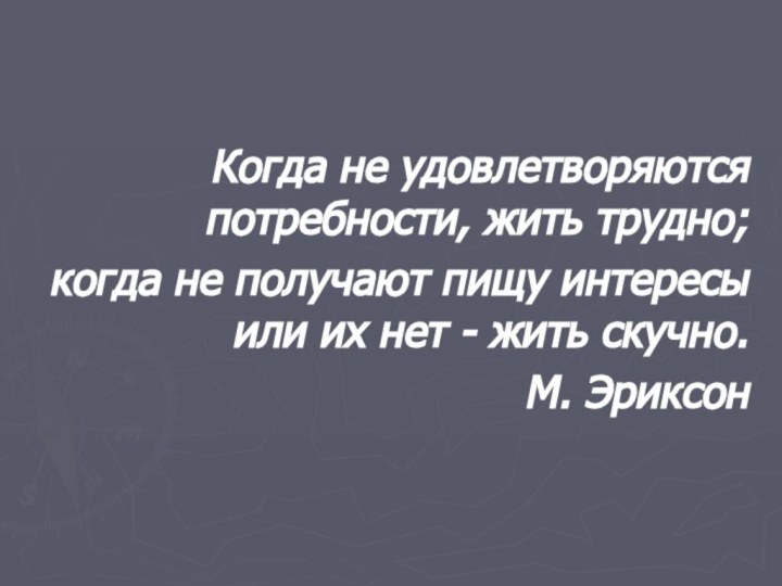 Когда не удовлетворяются потребности, жить трудно;когда не получают пищу интересы или их