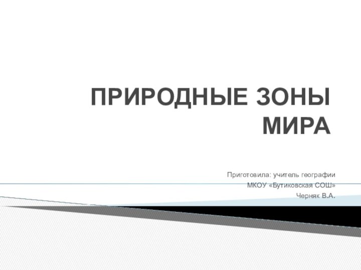 ПРИРОДНЫЕ ЗОНЫ МИРАПриготовила: учитель географииМКОУ «Бутиковская СОШ»Черняк В.А.