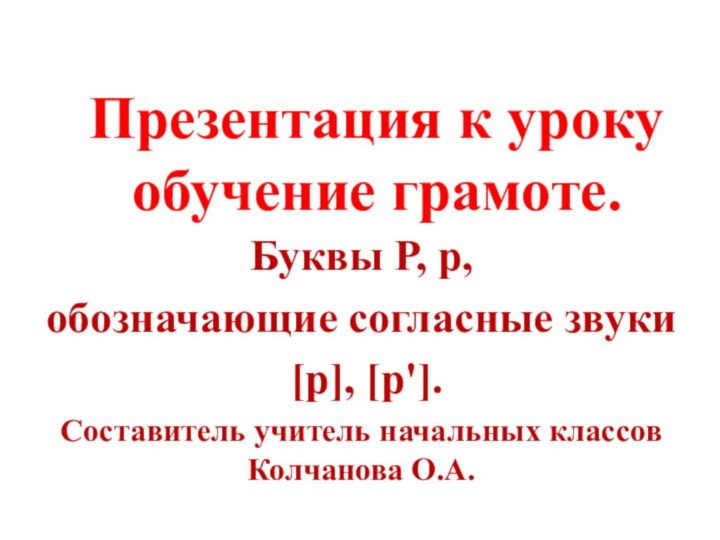 Презентация к уроку обучение грамоте.Буквы Р, р, обозначающие согласные звуки [р], [р'].Составитель