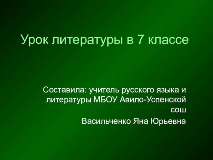 Урок литературы в 7 классеСоставила: учитель русского языка и литературы МБОУ Авило-Успенской сош Васильченко Яна Юрьевна