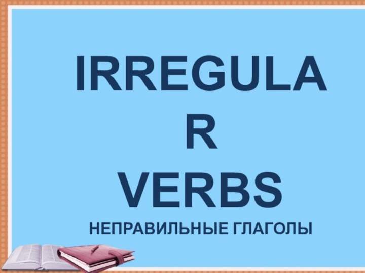 IRREGULAR VERBSНеправильные глаголы