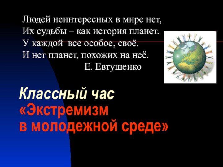 Классный час  «Экстремизм  в молодежной среде» Людей неинтересных