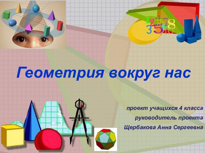 Геометрия вокруг наспроект учащихся 4 классаруководитель проектаЩербакова Анна Сергеевна