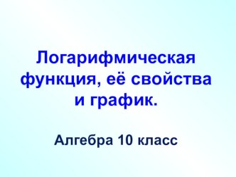 Презентация по алгебре 10 кл по теме Логарифмическая функция