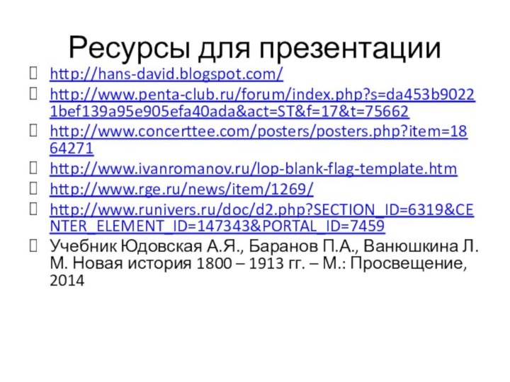 Ресурсы для презентацииhttp://hans-david.blogspot.com/http://www.penta-club.ru/forum/index.php?s=da453b90221bef139a95e905efa40ada&act=ST&f=17&t=75662http://www.concerttee.com/posters/posters.php?item=1864271http://www.ivanromanov.ru/lop-blank-flag-template.htmhttp://www.rge.ru/news/item/1269/http://www.runivers.ru/doc/d2.php?SECTION_ID=6319&CENTER_ELEMENT_ID=147343&PORTAL_ID=7459Учебник Юдовская А.Я., Баранов П.А., Ванюшкина Л.М. Новая история 1800