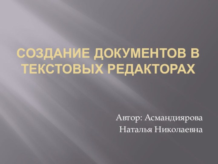 Создание документов в текстовых редакторахАвтор: АсмандияроваНаталья Николаевна