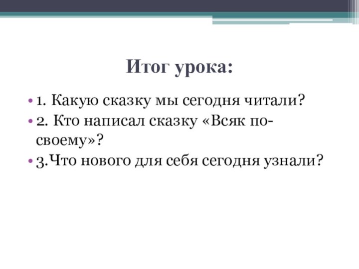 Итог урока:1. Какую сказку мы сегодня читали?2. Кто написал сказку «Всяк по-