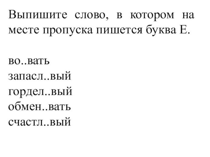 Выпишите слово, в котором на месте пропуска пишется буква Е. во..ватьзапасл..выйгордел..выйобмен..ватьсчастл..вый