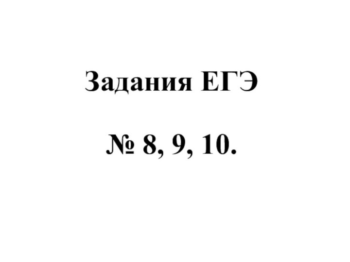 Задания ЕГЭ   № 8, 9, 10.