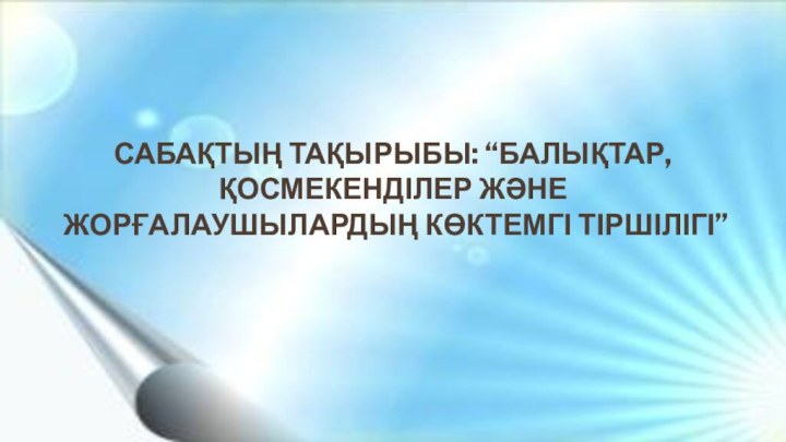 Сабақтың тақырыбы: “Балықтар, қосмекенділер және жорғалаушылардың көктемгі тіршілігі”