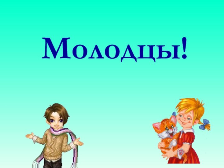 Молодцы!