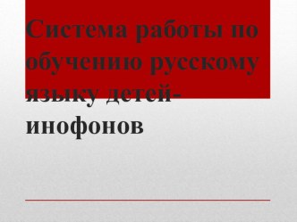 Презентация по русскому языку на тему Система работы по обучению русскому языку детей-инофонов