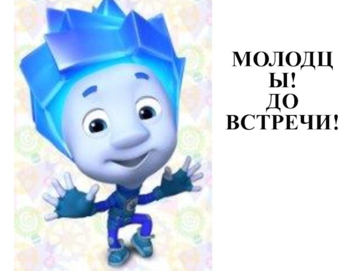 Молодцы! До встречи!