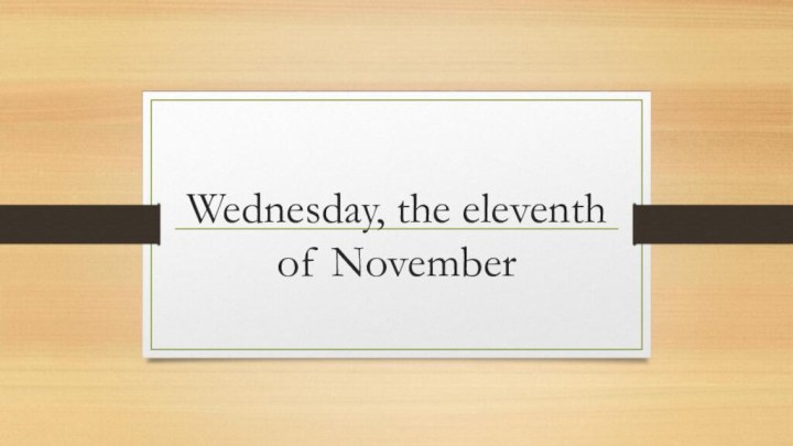 Wednesday, the eleventh of November