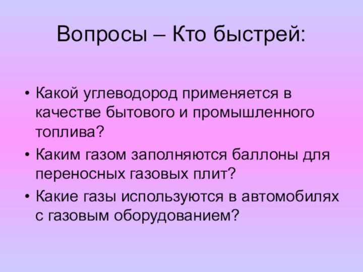 Вопросы – Кто быстрей:Какой углеводород применяется в качестве бытового и промышленного топлива?Каким