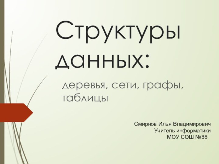 Структуры данных:деревья, сети, графы, таблицыСмирнов Илья ВладимировичУчитель информатикиМОУ СОШ №88