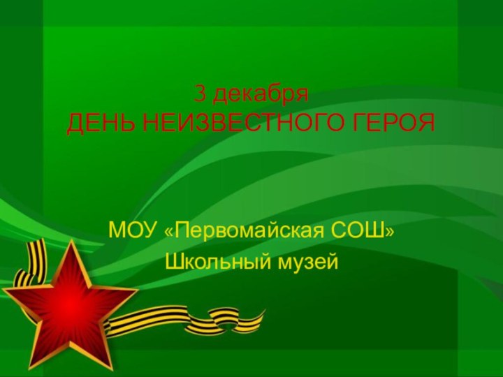 3 декабря  ДЕНЬ НЕИЗВЕСТНОГО ГЕРОЯМОУ «Первомайская СОШ»Школьный музей