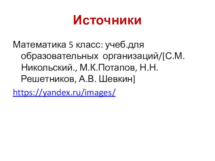 ИсточникиМатематика 5 класс: учеб.для образовательных организаций/[С.М.Никольский., М.К.Потапов, Н.Н.Решетников, А.В. Шевкин]https://yandex.ru/images/