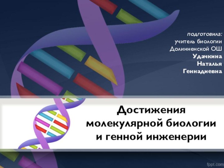 Достижения молекулярной биологии  и генной инженерии подготовила:учитель биологии Долинненской ОШУдачкина Наталья Геннадиевна