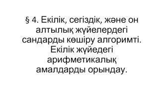 Екілік, сегіздік, және он алтылық жүйелердегі сандарды көшіру алгоримті. Екілік жүйедегі арифметикалық амалдарды орындау.