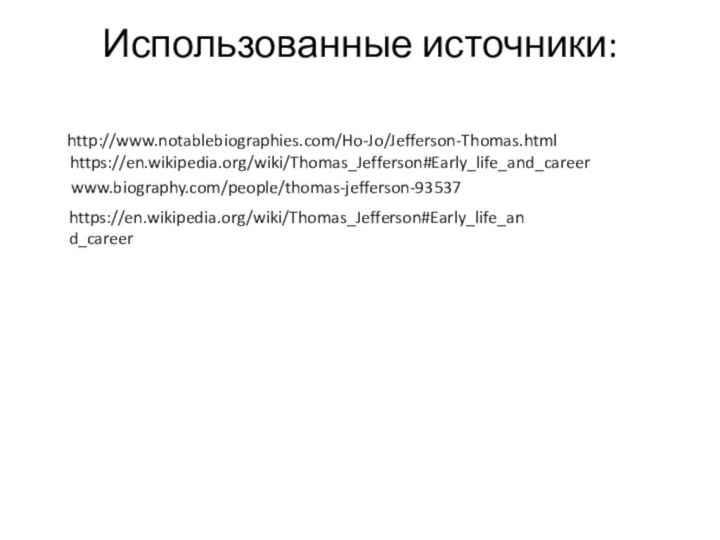 Использованные источники:    http://www.notablebiographies.com/Ho-Jo/Jefferson-Thomas.html https://en.wikipedia.org/wiki/Thomas_Jefferson#Early_life_and_career    www.biography.com/people/thomas-jefferson-93537https://en.wikipedia.org/wiki/Thomas_Jefferson#Early_life_and_career