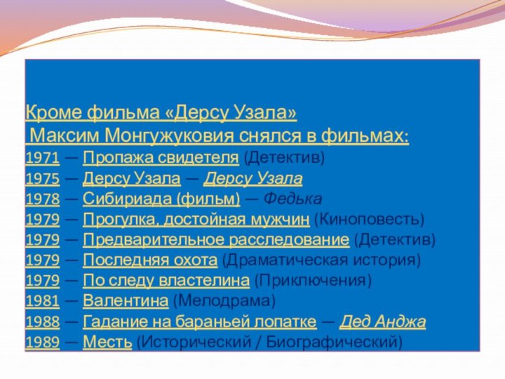 Кроме фильма «Дерсу Узала»  Максим Монгужуковия снялся в фильмах: 1971 — Пропажа