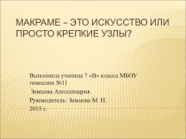 Презентация исследовательской работы Макраме – это искусство или просто крепкие узлы?