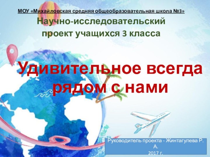 Удивительное всегда рядом с намиМОУ «Михайловская средняя общеобразовательная школа №3»Научно-исследовательский проект учащихся