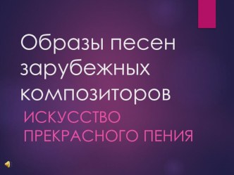 Презентация по музыке на тему Образы песен зарубежных композиторов