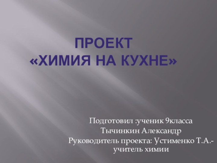 Проект  «химия на кухне» Подготовил :ученик 9классаТычинкин АлександрРуководитель проекта: Устименко Т.А.- учитель химии