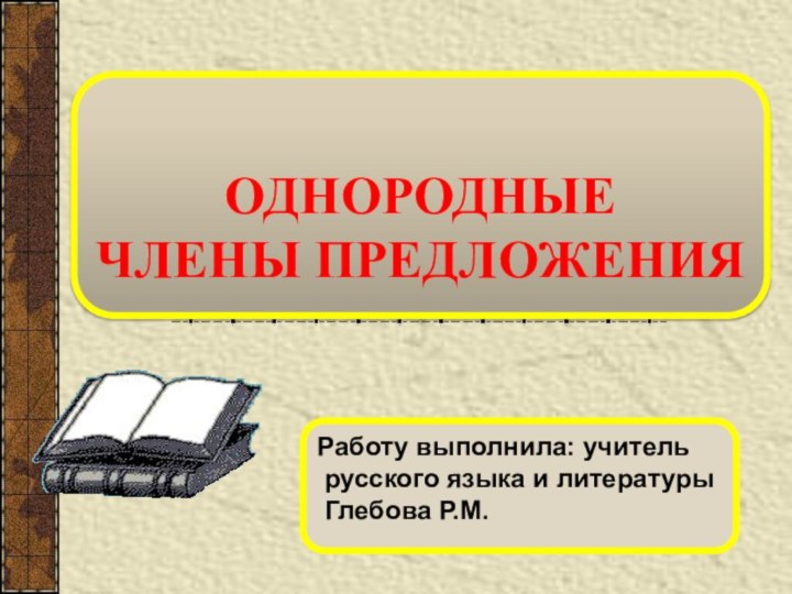 Работу выполнила: учитель русского языка и литературы Глебова Р.М.ОДНОРОДНЫЕ  ЧЛЕНЫ ПРЕДЛОЖЕНИЯ