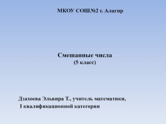 Презентация по математике на тему: Смешанные числа  Технологическая карта урока по математике  Учитель: Дзахоева Э.Т. Тема урока: Смешанные числа Класс: 5 Дидактическая цель: создать условия для формирования новой учебной информации. Цели по содержанию: о