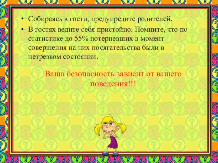 Собираясь в гости, предупредите родителей.В гостях ведите себя пристойно. Помните, что по